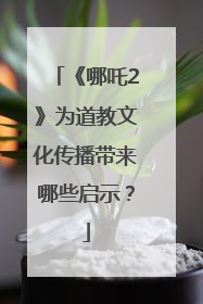 《哪吒2》为道教文化传播带来哪些启示？
