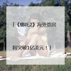 《哪吒2》海外票房将突破1亿美元！