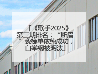 《歌手2025》第三期排名：“断眉”袭榜单依纯成功，白举纲被淘汰