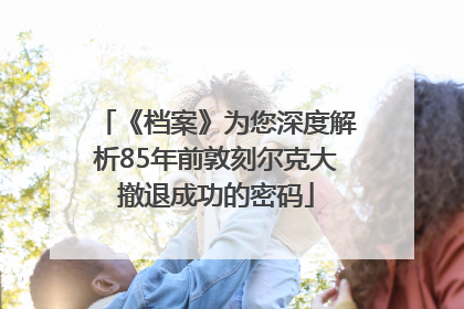 《档案》为您深度解析85年前敦刻尔克大撤退成功的密码