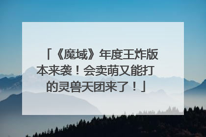 《魔域》年度王炸版本来袭！会卖萌又能打的灵兽天团来了！