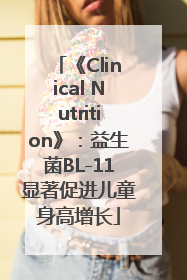 《Clinical Nutrition》：益生菌BL-11显著促进儿童身高增长