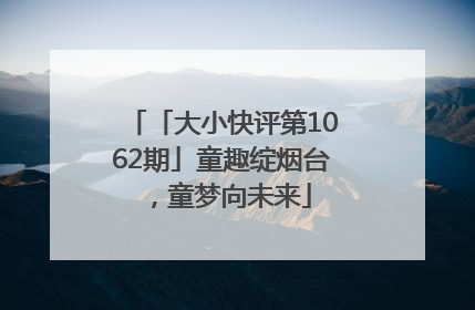 「大小快评第1062期」童趣绽烟台，童梦向未来