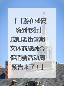 「游在盛夏 嗨到老街」咸阳老街暑期文体商旅融合促消费活动周预告来了！