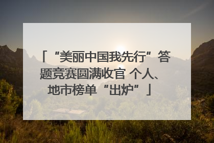 “美丽中国我先行”答题竞赛圆满收官 个人、地市榜单“出炉”
