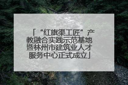 “红旗渠工匠”产教融合实践示范基地暨林州市建筑业人才服务中心正式成立