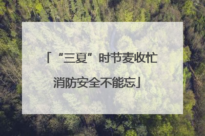 “三夏”时节麦收忙 消防安全不能忘