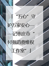 “五心”守护万家安心——记枣庄市“付强消费维权工作室”