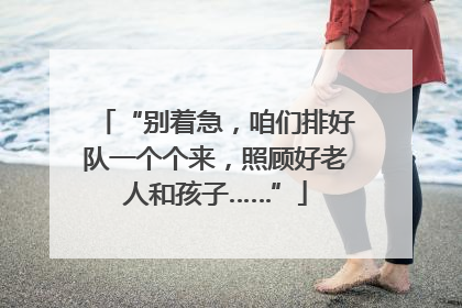 “别着急，咱们排好队一个个来，照顾好老人和孩子……”