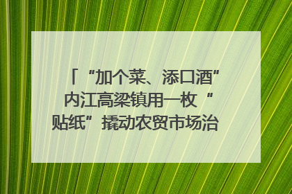 “加个菜、添口酒” 内江高梁镇用一枚“贴纸”撬动农贸市场治理｜万千气象看四川