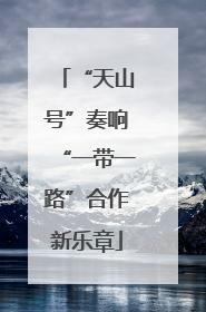 “天山号”奏响“一带一路”合作新乐章