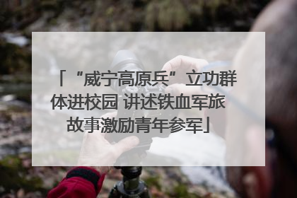 “威宁高原兵”立功群体进校园 讲述铁血军旅故事激励青年参军