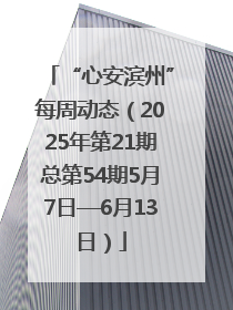 “心安滨州”每周动态（2025年第21期总第54期5月7日—6月13日）