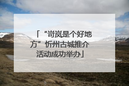 “岢岚是个好地方”忻州古城推介活动成功举办