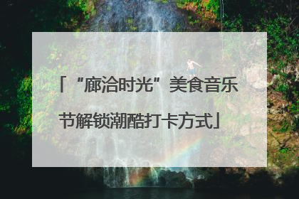 “廊洽时光”美食音乐节解锁潮酷打卡方式
