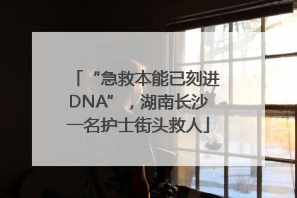 “急救本能已刻进DNA”，湖南长沙一名护士街头救人