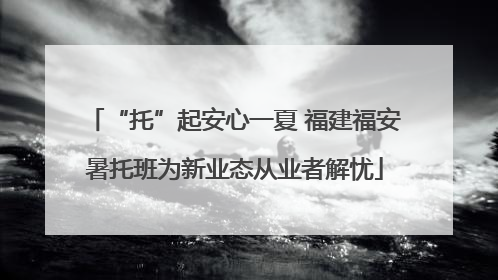 “托”起安心一夏 福建福安暑托班为新业态从业者解忧
