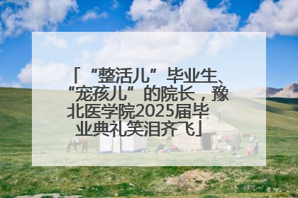 “整活儿”毕业生、“宠孩儿”的院长，豫北医学院2025届毕业典礼笑泪齐飞