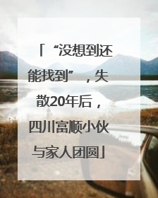 “没想到还能找到”，失散20年后，四川富顺小伙与家人团圆