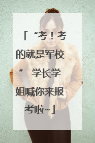 “考！考的就是军校” 学长学姐喊你来报考啦~
