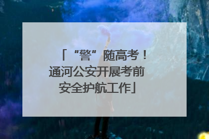 “警”随高考！通河公安开展考前安全护航工作