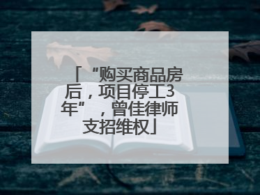 “购买商品房后，项目停工3年”，曾佳律师支招维权