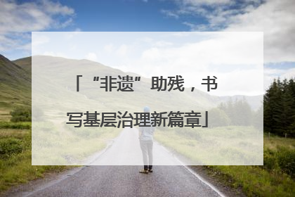 “非遗”助残，书写基层治理新篇章