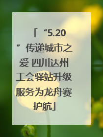 “5.20”传递城市之爱 四川达州工会驿站升级服务为龙舟赛护航