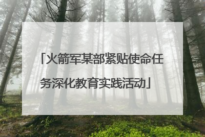 火箭军某部紧贴使命任务深化教育实践活动