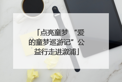 点亮童梦 “爱的童梦巡游记”公益行走进溆浦