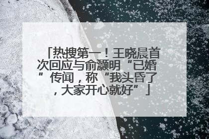 热搜第一！王晓晨首次回应与俞灏明“已婚”传闻，称“我头昏了，大家开心就好”