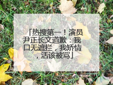热搜第一！演员尹正长文道歉：我口无遮拦，我矫情，活该被骂