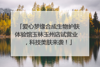 爱心梦缘合成生物护肤体验馆玉林玉州店试营业，科技美肤来袭！