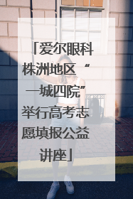 爱尔眼科株洲地区“一城四院”举行高考志愿填报公益讲座