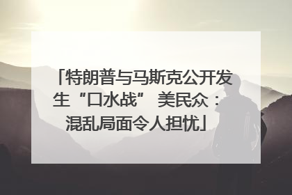 特朗普与马斯克公开发生“口水战” 美民众：混乱局面令人担忧