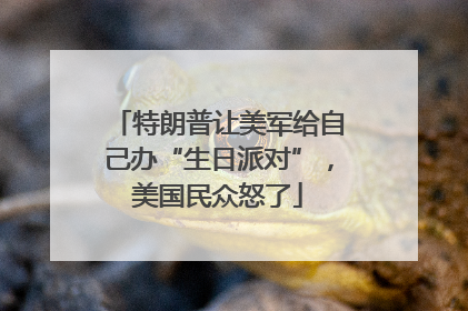 特朗普让美军给自己办“生日派对”，美国民众怒了
