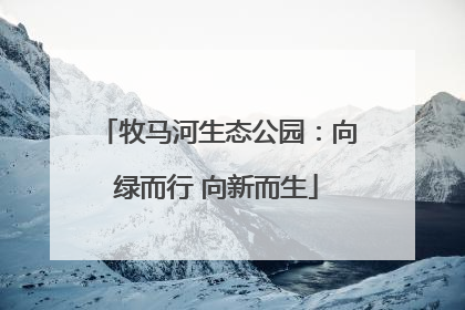 牧马河生态公园：向绿而行 向新而生