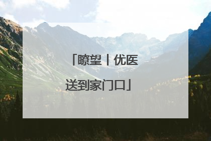 瞭望丨优医送到家门口