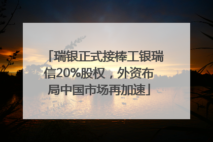 瑞银正式接棒工银瑞信20%股权，外资布局中国市场再加速