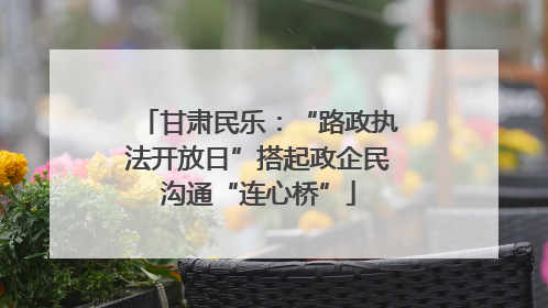 甘肃民乐：“路政执法开放日”搭起政企民沟通“连心桥”
