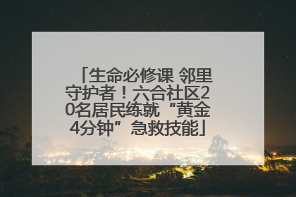 生命必修课 邻里守护者！六合社区20名居民练就“黄金4分钟”急救技能