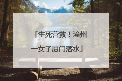生死营救！漳州一女子厦门落水