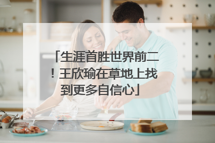生涯首胜世界前二！王欣瑜在草地上找到更多自信心