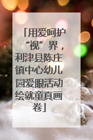 用爱呵护“视”界，利津县陈庄镇中心幼儿园爱眼活动绘就童真画卷