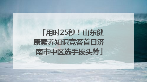 用时25秒！山东健康素养知识竞答首日济南市中区选手拔头筹