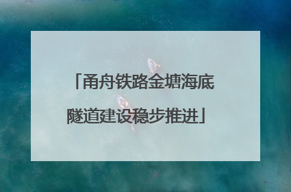 甬舟铁路金塘海底隧道建设稳步推进