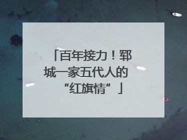 百年接力！郓城一家五代人的“红旗情”