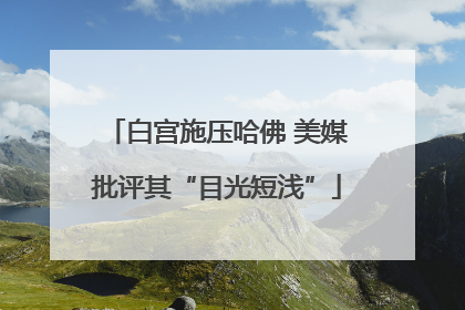 白宫施压哈佛 美媒批评其“目光短浅”