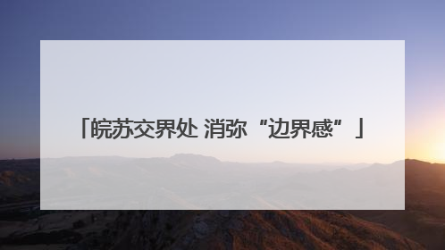 皖苏交界处 消弥“边界感”