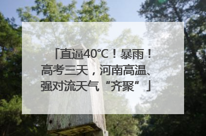 直逼40℃！暴雨！高考三天，河南高温、强对流天气“齐聚”